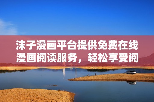 沫子漫画平台提供免费在线漫画阅读服务，轻松享受阅读乐趣