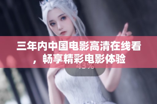 三年内中国电影高清在线看，畅享精彩电影体验