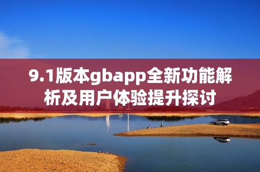 9.1版本gbapp全新功能解析及用户体验提升探讨