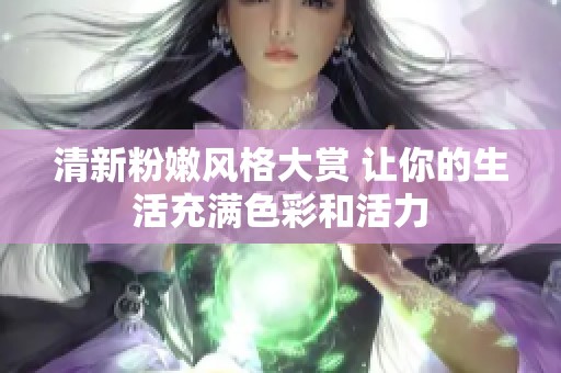 清新粉嫩风格大赏 让你的生活充满色彩和活力
