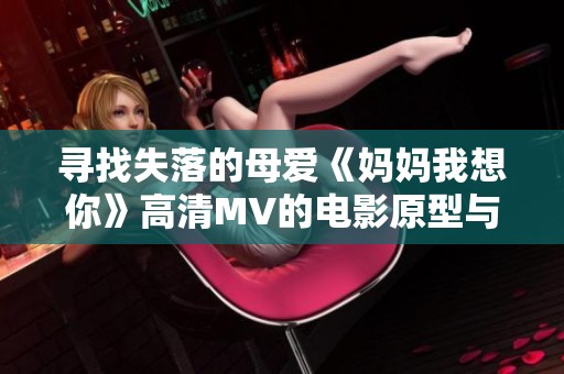 寻找失落的母爱《妈妈我想你》高清MV的电影原型与解读