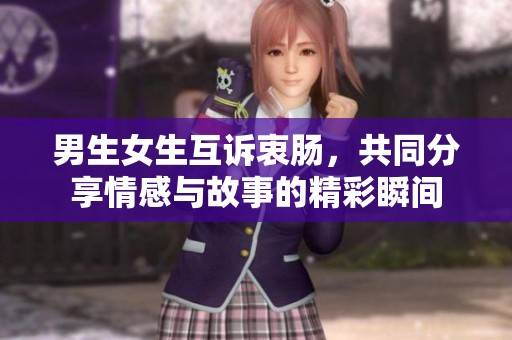 男生女生互诉衷肠，共同分享情感与故事的精彩瞬间