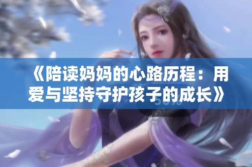 《陪读妈妈的心路历程：用爱与坚持守护孩子的成长》