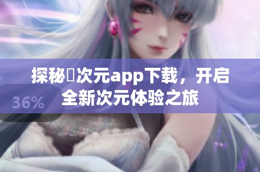 探秘囧次元app下载，开启全新次元体验之旅