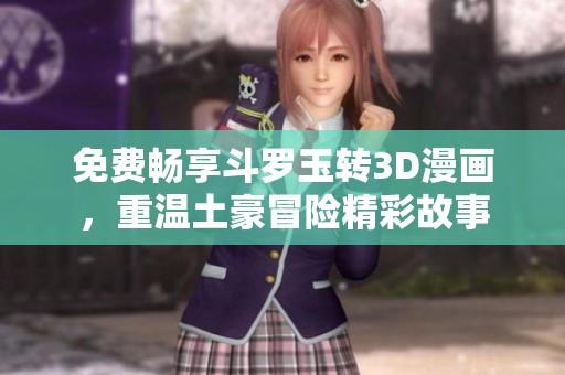 免费畅享斗罗玉转3D漫画，重温土豪冒险精彩故事