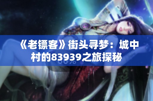 《老镖客》街头寻梦：城中村的83939之旅探秘