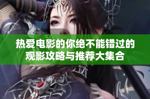 热爱电影的你绝不能错过的观影攻略与推荐大集合