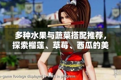 多种水果与蔬菜搭配推荐，探索榴莲、草莓、西瓜的美味组合