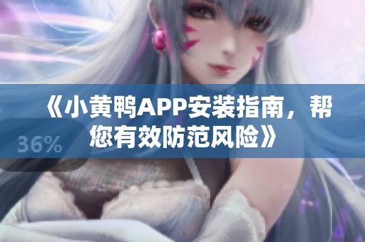 《小黄鸭APP安装指南，帮您有效防范风险》