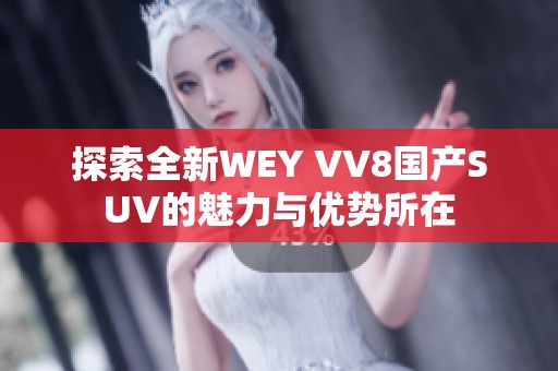 探索全新WEY VV8国产SUV的魅力与优势所在