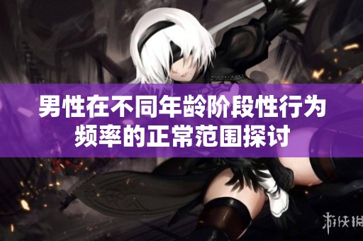 男性在不同年龄阶段性行为频率的正常范围探讨