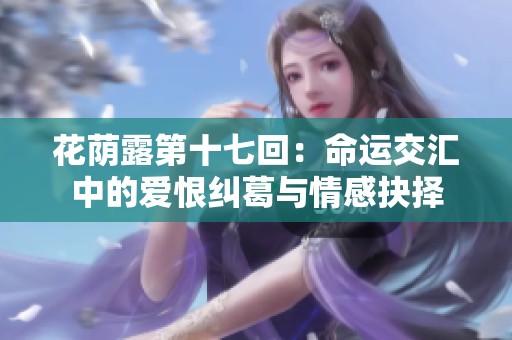 花荫露第十七回：命运交汇中的爱恨纠葛与情感抉择