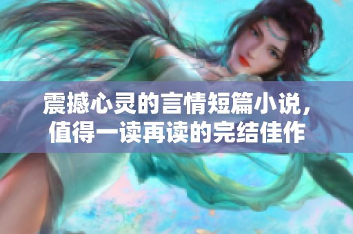 震撼心灵的言情短篇小说，值得一读再读的完结佳作