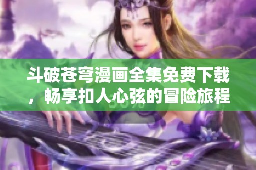 斗破苍穹漫画全集免费下载，畅享扣人心弦的冒险旅程