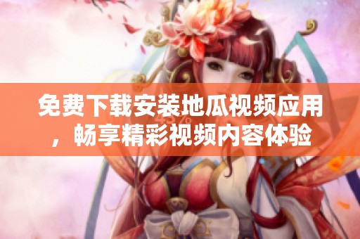 免费下载安装地瓜视频应用，畅享精彩视频内容体验