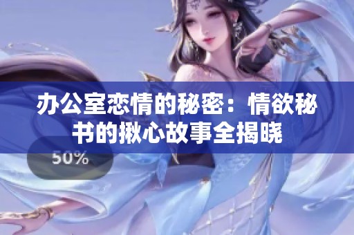 办公室恋情的秘密：情欲秘书的揪心故事全揭晓