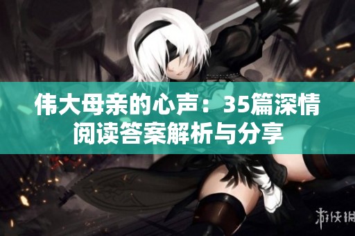 伟大母亲的心声：35篇深情阅读答案解析与分享