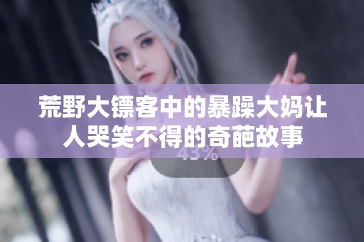荒野大镖客中的暴躁大妈让人哭笑不得的奇葩故事