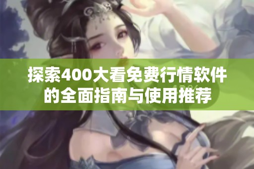 探索400大看免费行情软件的全面指南与使用推荐