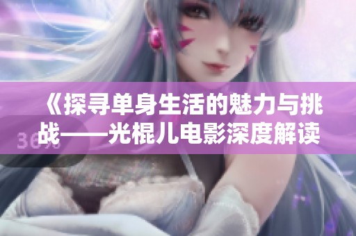 《探寻单身生活的魅力与挑战——光棍儿电影深度解读》