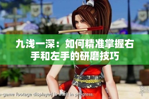 九浅一深：如何精准掌握右手和左手的研磨技巧