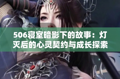 506寝室暗影下的故事：灯灭后的心灵契约与成长探索
