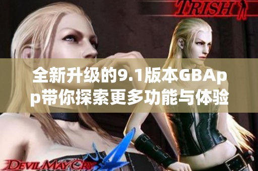 全新升级的9.1版本GBApp带你探索更多功能与体验