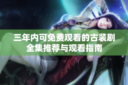 三年内可免费观看的古装剧全集推荐与观看指南