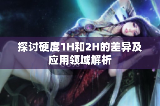 探讨硬度1H和2H的差异及应用领域解析