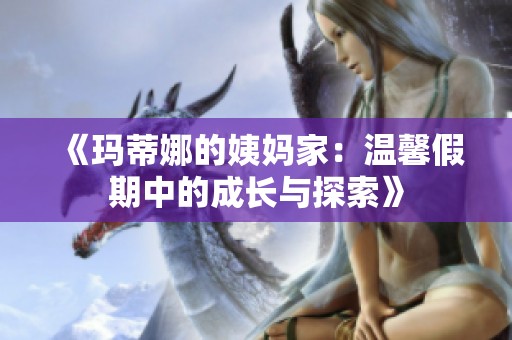 《玛蒂娜的姨妈家：温馨假期中的成长与探索》