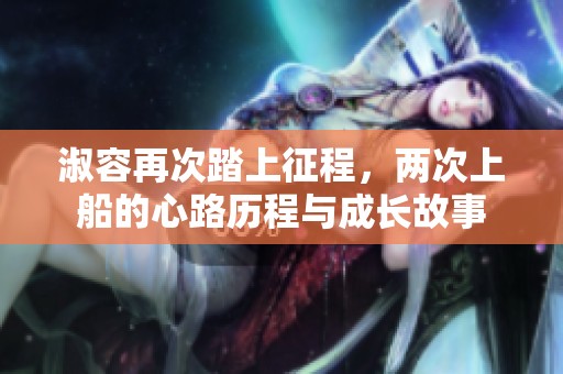 淑容再次踏上征程，两次上船的心路历程与成长故事