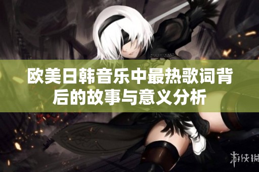 欧美日韩音乐中最热歌词背后的故事与意义分析