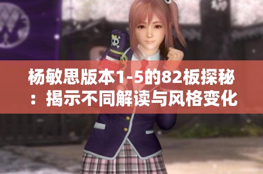 杨敏思版本1-5的82板探秘：揭示不同解读与风格变化分析