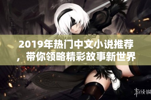 2019年热门中文小说推荐，带你领略精彩故事新世界
