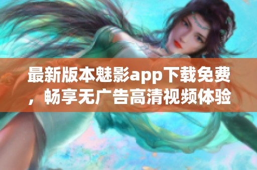 最新版本魅影app下载免费，畅享无广告高清视频体验