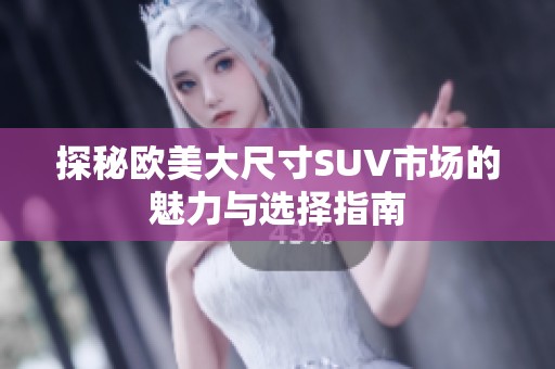 探秘欧美大尺寸SUV市场的魅力与选择指南