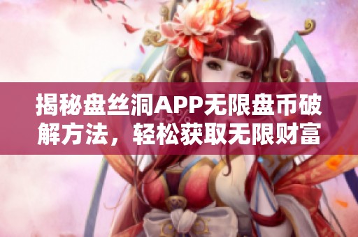 揭秘盘丝洞APP无限盘币破解方法，轻松获取无限财富