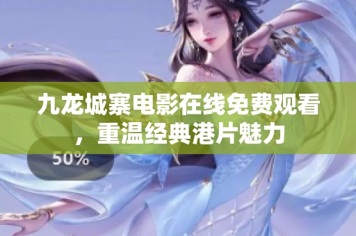 九龙城寨电影在线免费观看，重温经典港片魅力