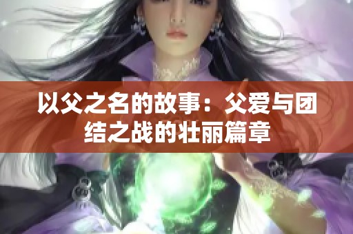 以父之名的故事：父爱与团结之战的壮丽篇章