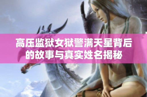 高压监狱女狱警满天星背后的故事与真实姓名揭秘