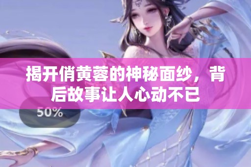 揭开俏黄蓉的神秘面纱，背后故事让人心动不已