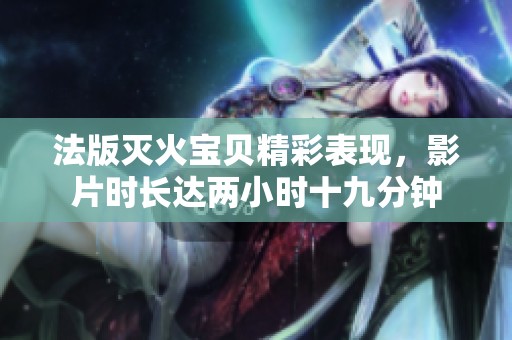 法版灭火宝贝精彩表现，影片时长达两小时十九分钟