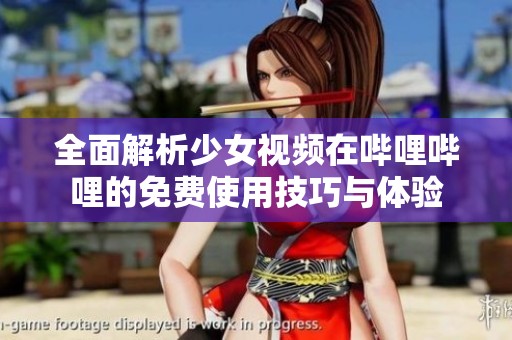 全面解析少女视频在哔哩哔哩的免费使用技巧与体验