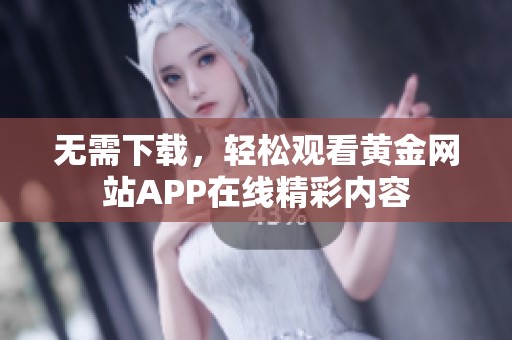 无需下载，轻松观看黄金网站APP在线精彩内容