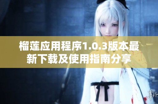 榴莲应用程序1.0.3版本最新下载及使用指南分享