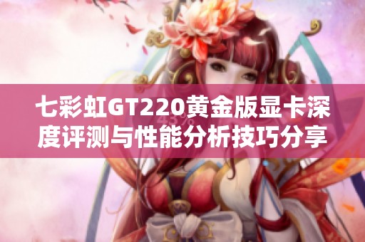 七彩虹GT220黄金版显卡深度评测与性能分析技巧分享