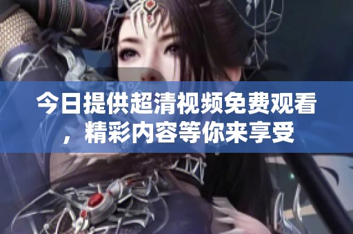 今日提供超清视频免费观看，精彩内容等你来享受