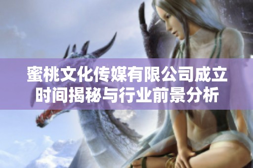 蜜桃文化传媒有限公司成立时间揭秘与行业前景分析