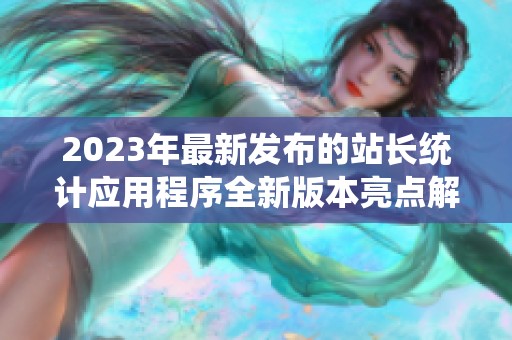 2023年最新发布的站长统计应用程序全新版本亮点解析