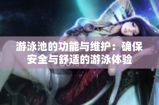 游泳池的功能与维护：确保安全与舒适的游泳体验